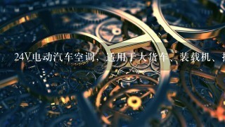 24V电动汽车空调，适用于大货车、装载机、挖掘机，很省油，不开机可运转几小时但是价格比较高，有市场吗