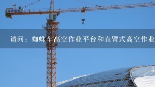 请问：蜘蛛车高空作业平台和直臂式高空作业平台的区别？