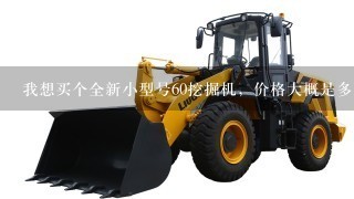 我想买个全新小型号60挖掘机，价格大概是多少。耐用