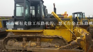 河南哪有卖徐工压路机的，想买台徐工压路机不知道价格贵不贵？