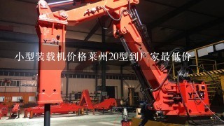 小型装载机价格莱州20型到厂家最低价