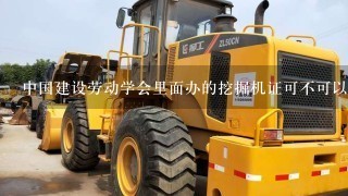 中国建设劳动学会里面办的挖掘机证可不可以开装载机