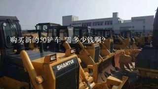 购买新的50铲车 需多少钱啊？