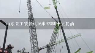 山东莱工装载机16跟920哪个更耗油