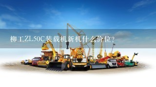 柳工ZL50C装载机新机什么价位？