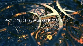 全新卡特323挖掘机价格?机架是多少？