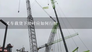 叉车载货下坡时应如何行驶