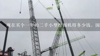 现在买个1年的2手小型挖掘机得多少钱，国产的进口