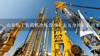 山东临工装载机冷机没劲非走5分钟左右劲来了什么原因？