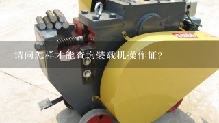 请问怎样才能查询装载机操作证？