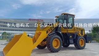 本人想购买1台小型ZL18装载机 具体价格有知道的吗？平顶山地区有卖的吗