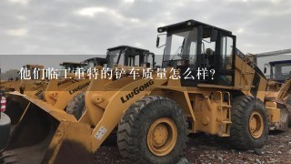 他们临工重特的铲车质量怎么样？