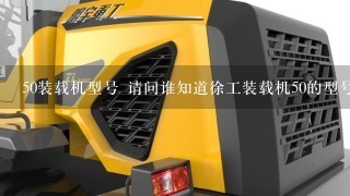 50装载机型号 请问谁知道徐工装载机50的型号参数 给介绍1下