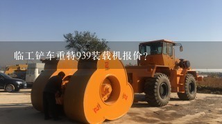 临工铲车重特939装载机报价？