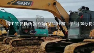 临工装载机新款953油温110+2011年3月30号提车 新车出现这种问题公司怎么处理 急急!!!!!!!!!!!!!!!!!!!!!!!