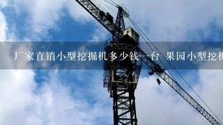 厂家直销小型挖掘机多少钱1台 果园小型挖机价格