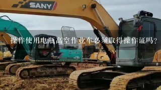 操作使用电瓶高空作业车必须取得操作证吗？