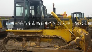 昆明2手吊车市场在那？？想入手1辆67成新长江十