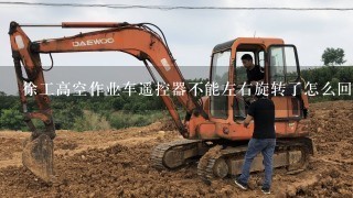 徐工高空作业车遥控器不能左右旋转了怎么回事