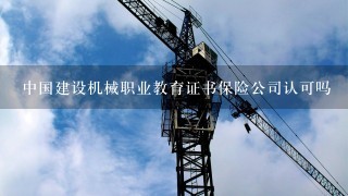 中国建设机械职业教育证书保险公司认可吗