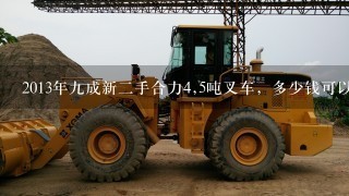 2013年9成新2手合力4,5吨叉车，多少钱可以买，跪求答案？