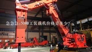 急急急:50柳工装载机价格是多少？