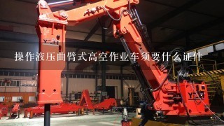 操作液压曲臂式高空作业车须要什么证件