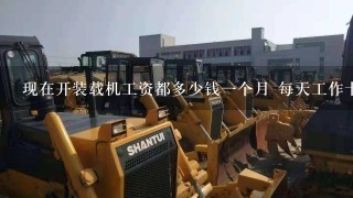 现在开装载机工资都多少钱1个月 每天工作十个小时？