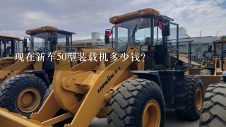 现在新车50型装载机多少钱？