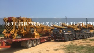 徐工压路机22吨价格优惠全新;徐工压路机22吨价格超实惠，全新品质，更高效率，多重安全保障。立即下单享受工程设备优惠，打造完美工地。