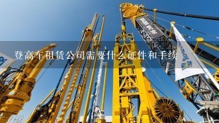 登高车租赁公司需要什么证件和手续