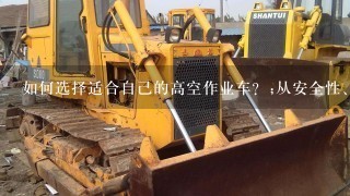 如何选择适合自己的高空作业车？;从安全性、适用性、品牌和价格4个方面综合考虑