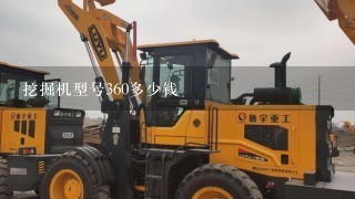 挖掘机型号360多少钱