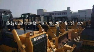 装载机轮胎规格“16/70-20”表示什么？