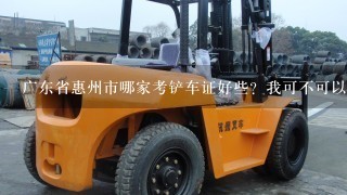 广东省惠州市哪家考铲车证好些？我可不可以直接办个，我已经有工作经验了现在就差个证。只要是真的就行