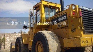 天津到贵州运1台70挖机多少钱？