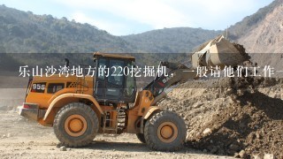 乐山沙湾地方的220挖掘机，1般请他们工作1小时多少钱，如果出租，多少钱1天