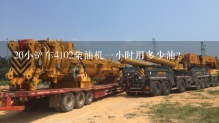 20小铲车4102柴油机1小时用多少油？