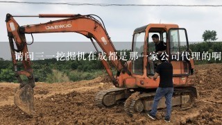 请问31挖掘机在成都是那1家公司代理的啊？联系电