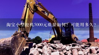 淘宝小型挖机5000元质量如何？可能用多久？