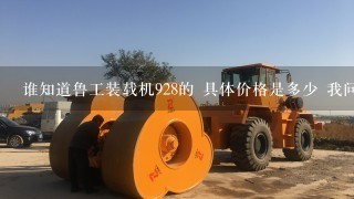 谁知道鲁工装载机928的 具体价格是多少 我问的是鲁