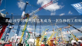 我应该学习哪些技能来成为一名合格的工程师或机械师呢？