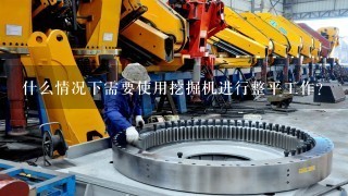 什么情况下需要使用挖掘机进行整平工作？