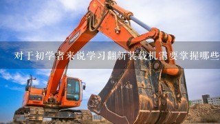 对于初学者来说学习翻新装载机需要掌握哪些基础知识知识