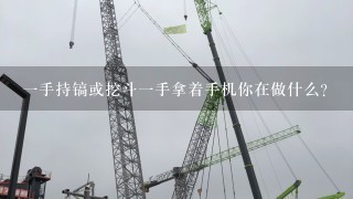 一手持镐或挖斗一手拿着手机你在做什么