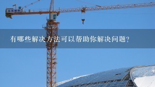 有哪些解决方法可以帮助你解决问题