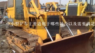 中小型铲车主要适用于哪些场合以及需要满足什么样的具体要求呢