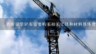 我听说学铲车需要购买相关工具和材料具体费用是什么