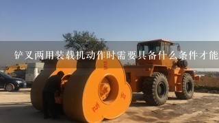 铲叉两用装载机动作时需要具备什么条件才能进行操作