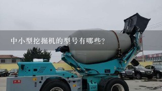 中小型挖掘机的型号有哪些?